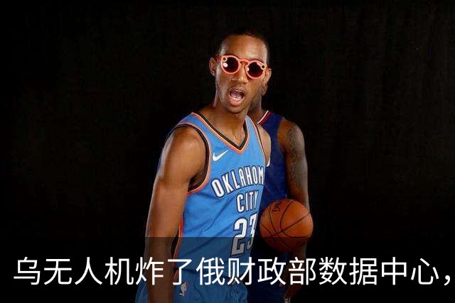 乌无人机炸了俄财政部数据中心，税务数据库受损