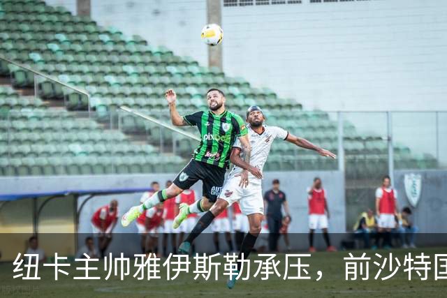 纽卡主帅雅伊斯勒承压，前沙特国脚称其或重返吉达国民