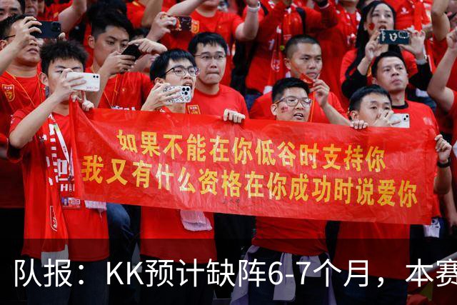 队报：KK预计缺阵6-7个月，本赛季复出希望渺茫