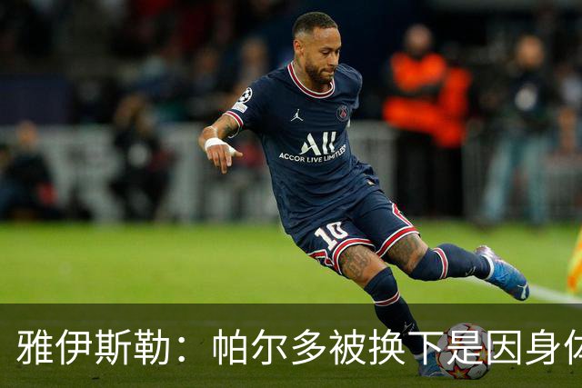 雅伊斯勒：帕尔多被换下是因身体不适；未来他可能更多踢边路