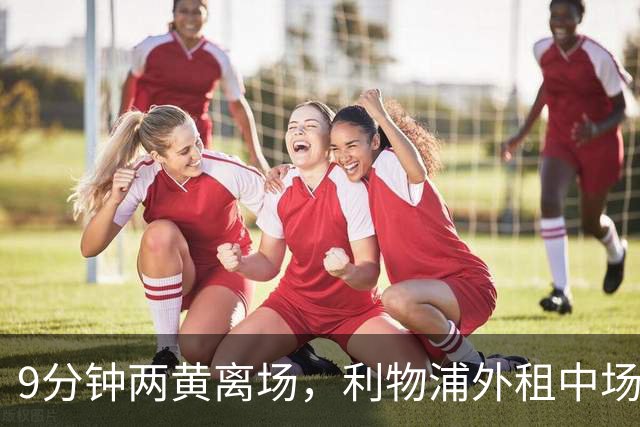 9分钟两黄离场，利物浦外租中场被曝讨论提前解约