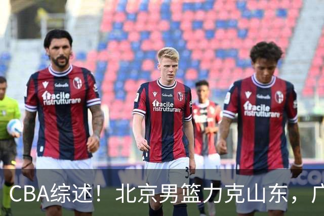 CBA综述！北京男篮力克山东，广厦送辽宁赛季首败，广州加时险胜北控